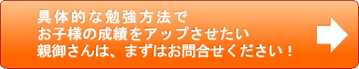 具体的な勉強方法でお子様の成績をアップしたい親御さんはまずはお問合せください！